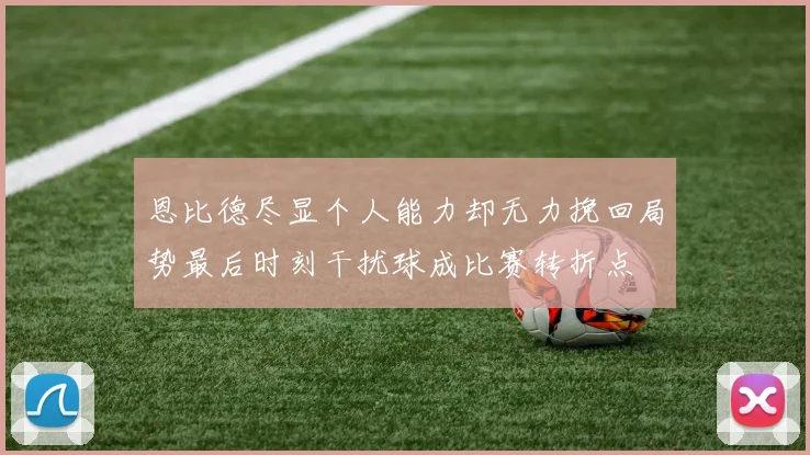 恩比德尽显个人能力却无力挽回局势最后时刻干扰球成比赛转折点