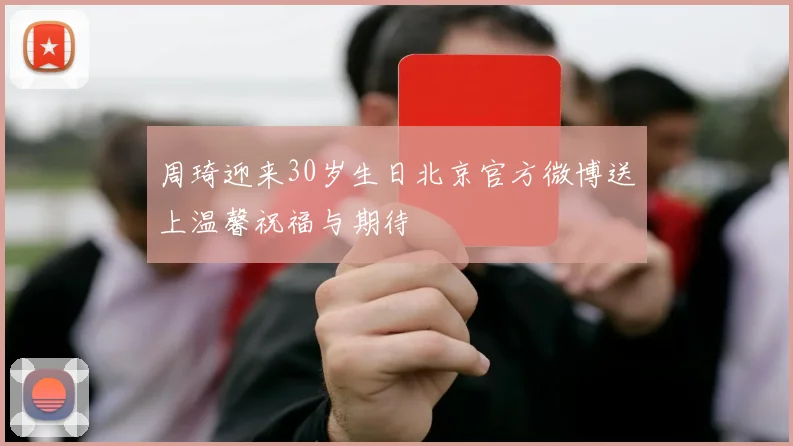 周琦迎来30岁生日北京官方微博送上温馨祝福与期待