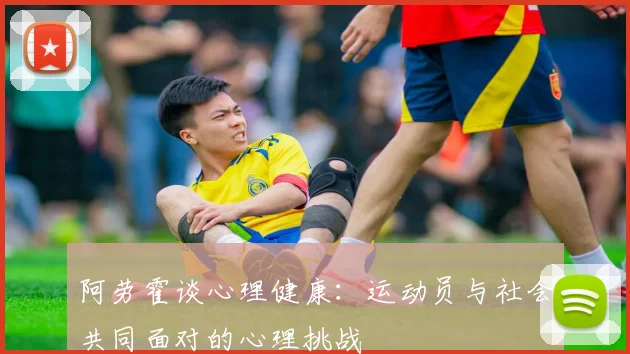 阿劳霍谈心理健康：运动员与社会共同面对的心理挑战