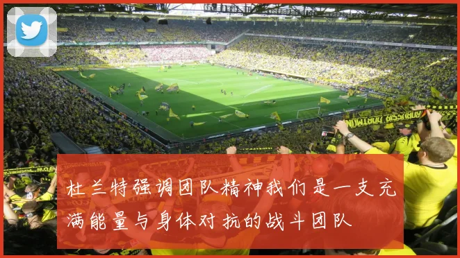 杜兰特强调团队精神我们是一支充满能量与身体对抗的战斗团队