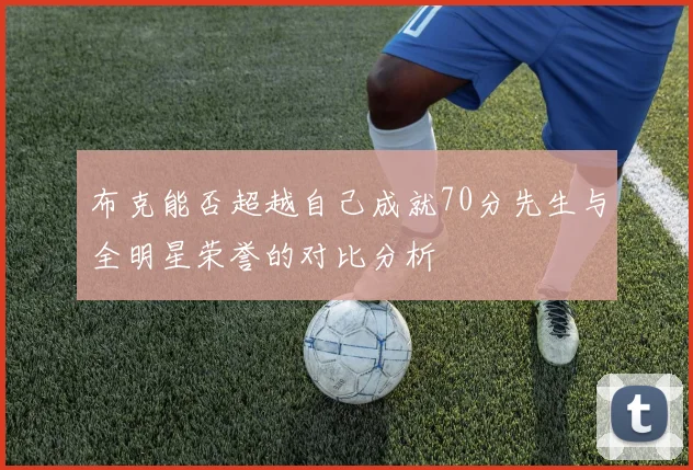 布克能否超越自己成就70分先生与全明星荣誉的对比分析