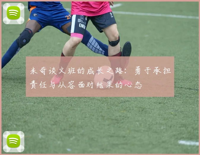 米奇谈文班的成长之路：勇于承担责任与从容面对结果的心态