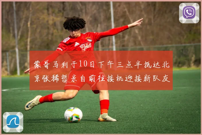 蒙哥马利于10日下午三点半抵达北京张稀哲亲自前往接机迎接新队友