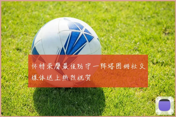 怀特荣膺最佳防守一阵塔图姆社交媒体送上热烈祝贺
